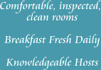 Comfortable, inspected rooms, breakfast fresh daily, knowledgeable hosts